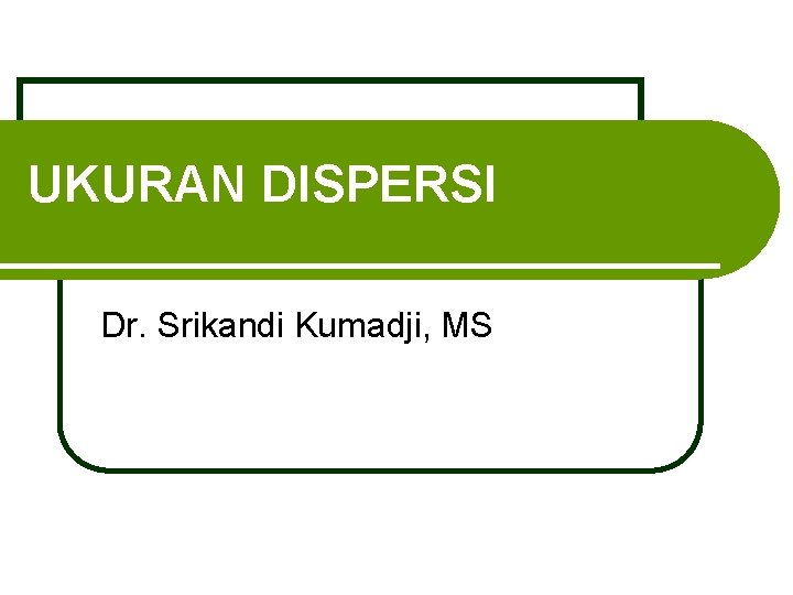 UKURAN DISPERSI Dr. Srikandi Kumadji, MS 