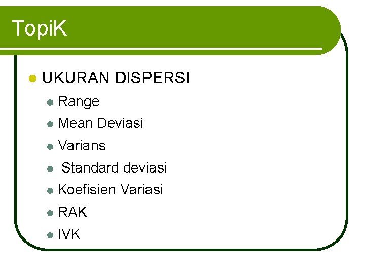 Topi. K l UKURAN DISPERSI l Range l Mean Deviasi l Varians l Standard