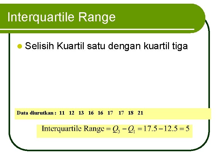 Interquartile Range l Selisih Kuartil satu dengan kuartil tiga Data diurutkan : 11 12