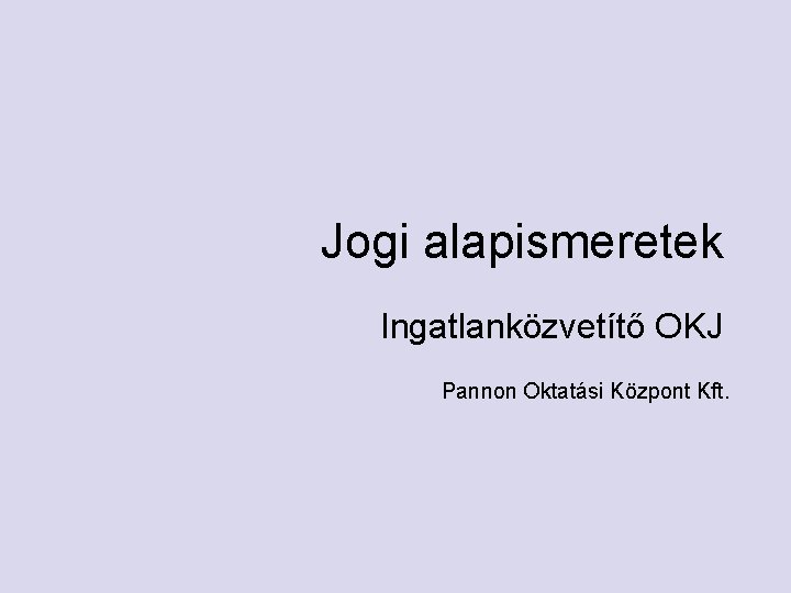 Jogi alapismeretek Ingatlanközvetítő OKJ Pannon Oktatási Központ Kft. 