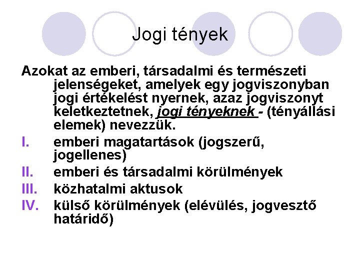 Jogi tények Azokat az emberi, társadalmi és természeti jelenségeket, amelyek egy jogviszonyban jogi értékelést