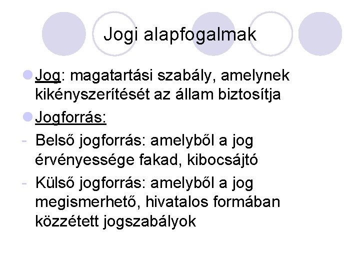 Jogi alapfogalmak l Jog: magatartási szabály, amelynek kikényszerítését az állam biztosítja l Jogforrás: -