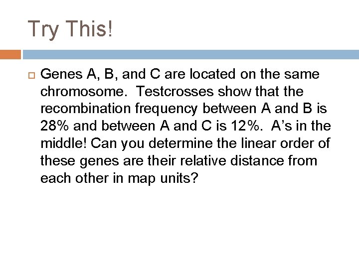 Try This! Genes A, B, and C are located on the same chromosome. Testcrosses