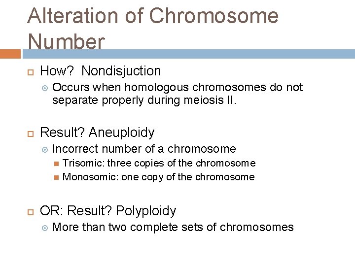 Alteration of Chromosome Number How? Nondisjuction Occurs when homologous chromosomes do not separate properly