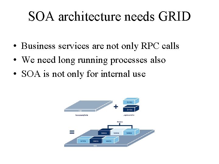 SOA architecture needs GRID • Business services are not only RPC calls • We