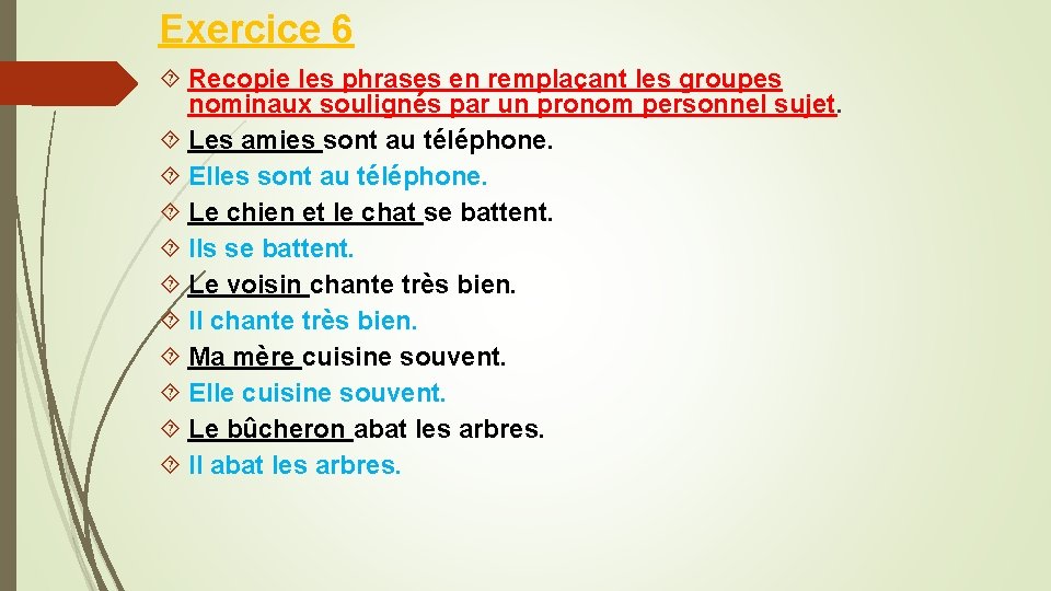 Exercice 6 Recopie les phrases en remplaçant les groupes nominaux soulignés par un pronom