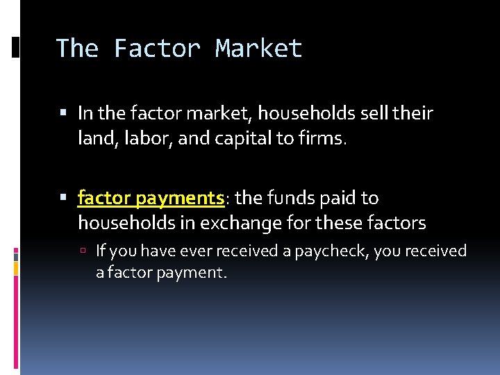 The Factor Market In the factor market, households sell their land, labor, and capital