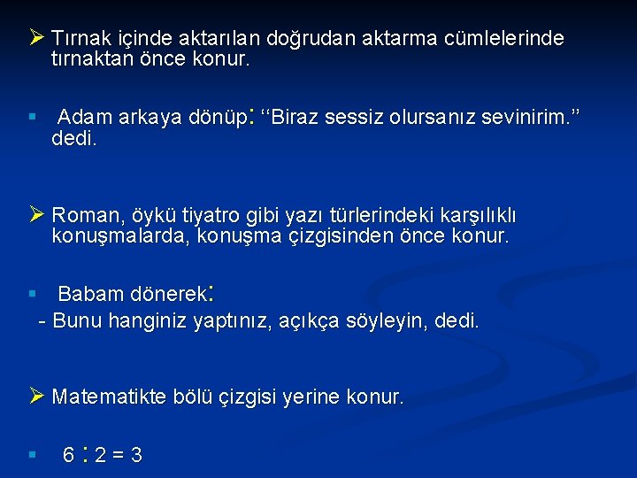 Ø Tırnak içinde aktarılan doğrudan aktarma cümlelerinde tırnaktan önce konur. § Adam arkaya dönüp: