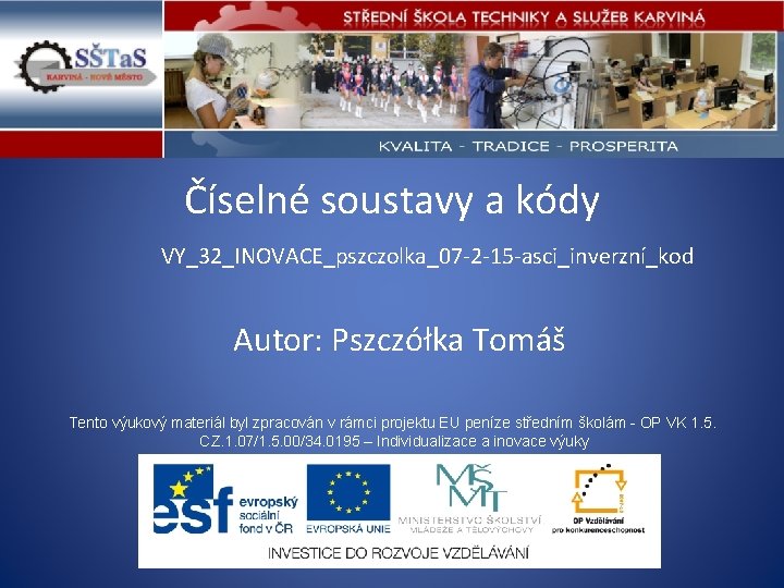 Číselné soustavy a kódy VY_32_INOVACE_pszczolka_07 -2 -15 -asci_inverzní_kod Autor: Pszczółka Tomáš Tento výukový materiál