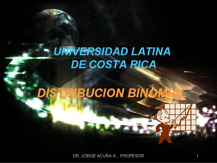 UNIVERSIDAD LATINA DE COSTA RICA DISTRIBUCION BINOMIAL DR. JORGE ACUÑA A. , PROFESOR 1