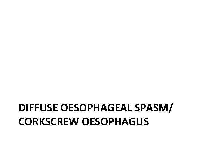 DIFFUSE OESOPHAGEAL SPASM/ CORKSCREW OESOPHAGUS 