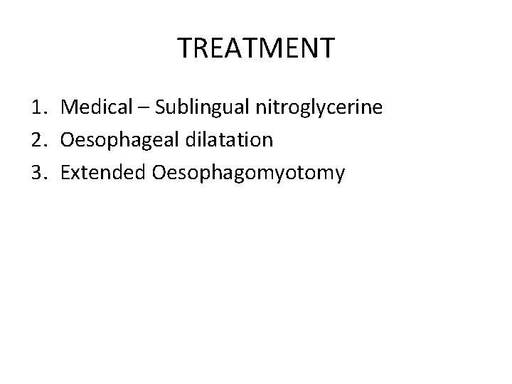TREATMENT 1. Medical – Sublingual nitroglycerine 2. Oesophageal dilatation 3. Extended Oesophagomyotomy 