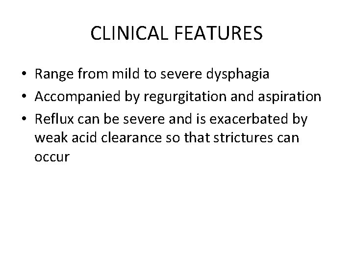 CLINICAL FEATURES • Range from mild to severe dysphagia • Accompanied by regurgitation and