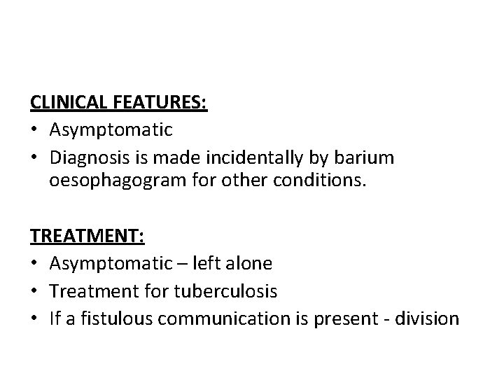 CLINICAL FEATURES: • Asymptomatic • Diagnosis is made incidentally by barium oesophagogram for other