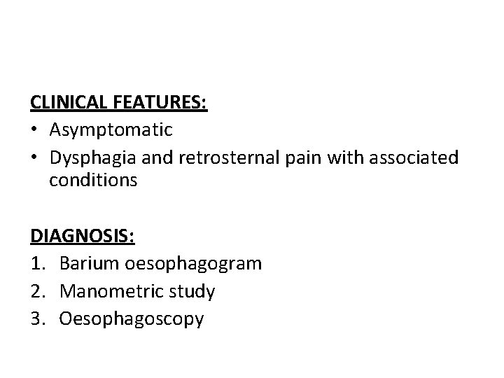 CLINICAL FEATURES: • Asymptomatic • Dysphagia and retrosternal pain with associated conditions DIAGNOSIS: 1.