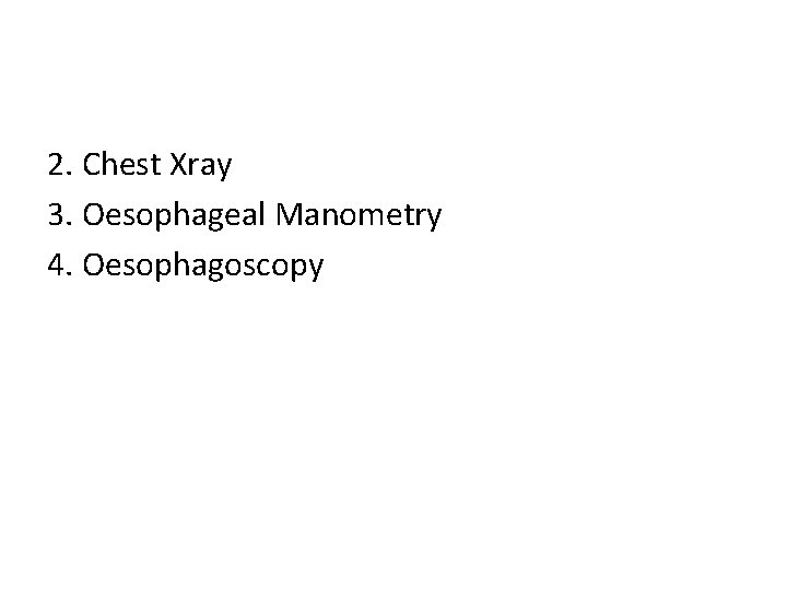 2. Chest Xray 3. Oesophageal Manometry 4. Oesophagoscopy 