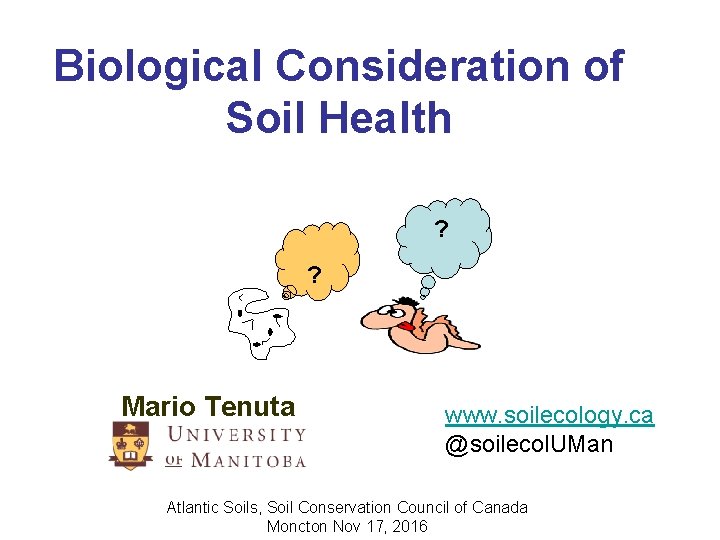 Biological Consideration of Soil Health ? ? Mario Tenuta www. soilecology. ca @soilecol. UMan