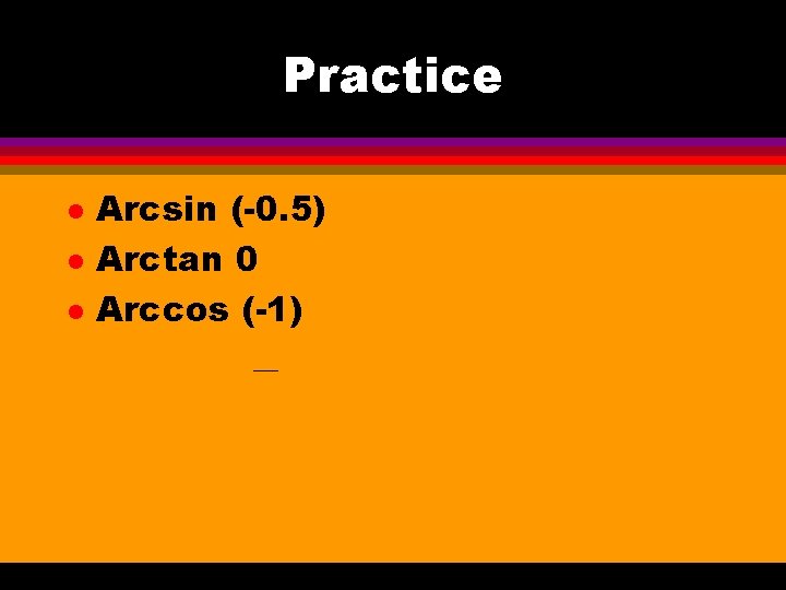 Practice l l l Arcsin (-0. 5) Arctan 0 Arccos (-1) 