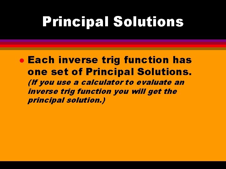Principal Solutions l Each inverse trig function has one set of Principal Solutions. (If
