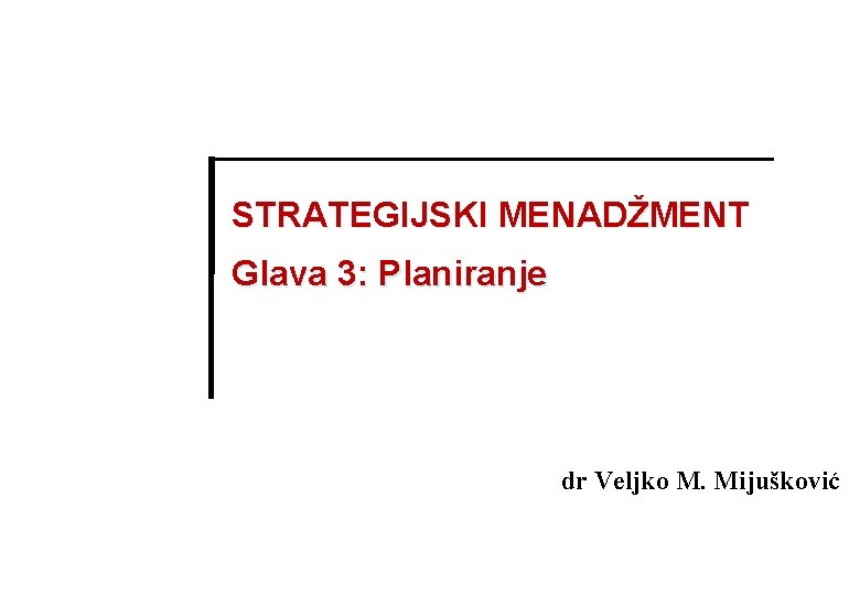 STRATEGIJSKI MENADŽMENT Glava 3: Planiranje dr Veljko M. Mijušković 