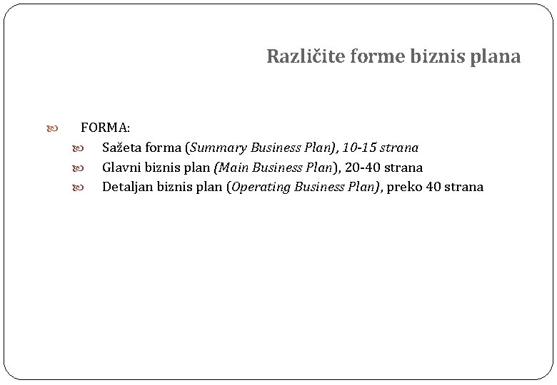 Različite forme biznis plana FORMA: Sažeta forma (Summary Business Plan), 10 -15 strana Glavni