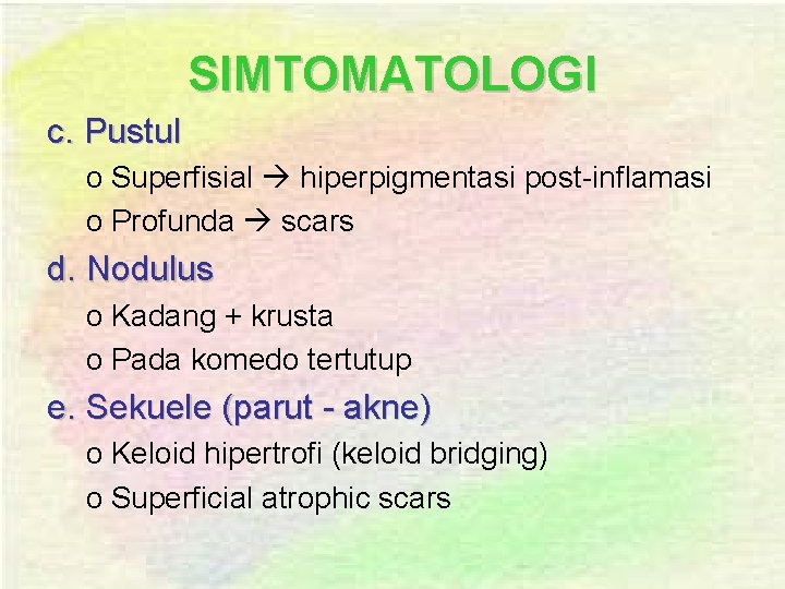 SIMTOMATOLOGI c. Pustul o Superfisial hiperpigmentasi post-inflamasi o Profunda scars d. Nodulus o Kadang