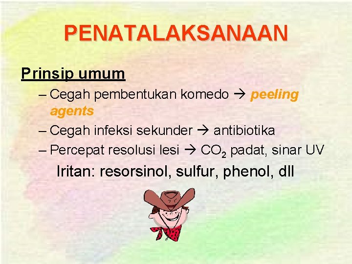 PENATALAKSANAAN Prinsip umum – Cegah pembentukan komedo peeling agents – Cegah infeksi sekunder antibiotika