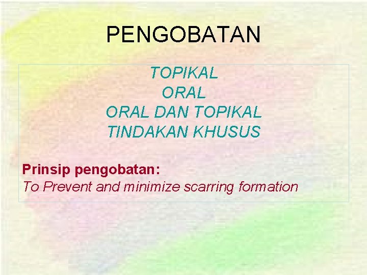 PENGOBATAN TOPIKAL ORAL DAN TOPIKAL TINDAKAN KHUSUS Prinsip pengobatan: To Prevent and minimize scarring