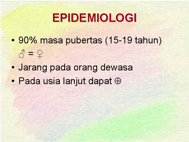 EPIDEMIOLOGI • 90% masa pubertas (15 -19 tahun) ♂=♀ • Jarang pada orang dewasa