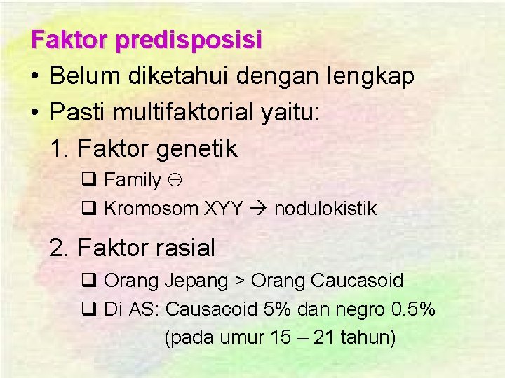 Faktor predisposisi • Belum diketahui dengan lengkap • Pasti multifaktorial yaitu: 1. Faktor genetik