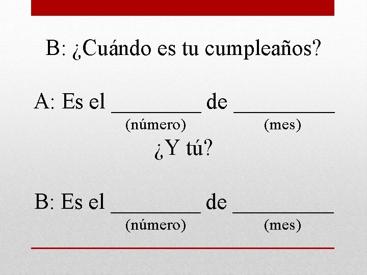 B: ¿Cuándo es tu cumpleaños? A: Es el ____ de _____ (número) (mes) ¿Y
