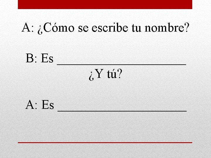 A: ¿Cómo se escribe tu nombre? B: Es __________ ¿Y tú? A: Es __________
