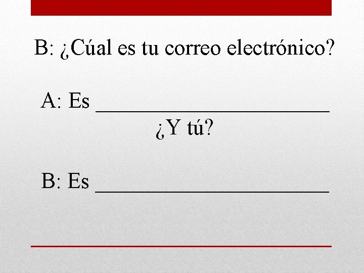 B: ¿Cúal es tu correo electrónico? A: Es ___________ ¿Y tú? B: Es ___________