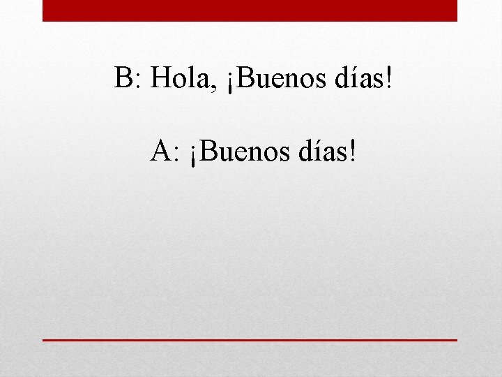 B: Hola, ¡Buenos días! A: ¡Buenos días! 