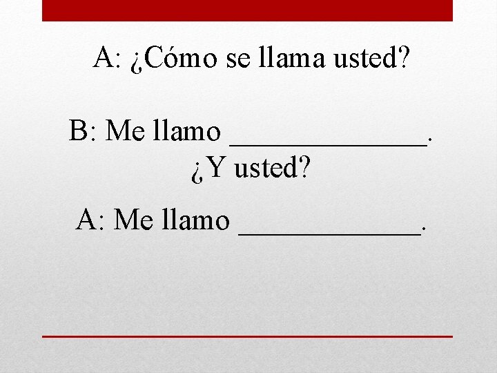 A: ¿Cómo se llama usted? B: Me llamo _______. ¿Y usted? A: Me llamo