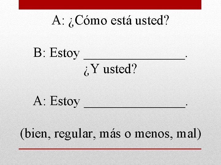 A: ¿Cómo está usted? B: Estoy ________. ¿Y usted? A: Estoy ________. (bien, regular,