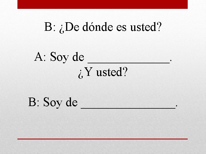 B: ¿De dónde es usted? A: Soy de _______. ¿Y usted? B: Soy de