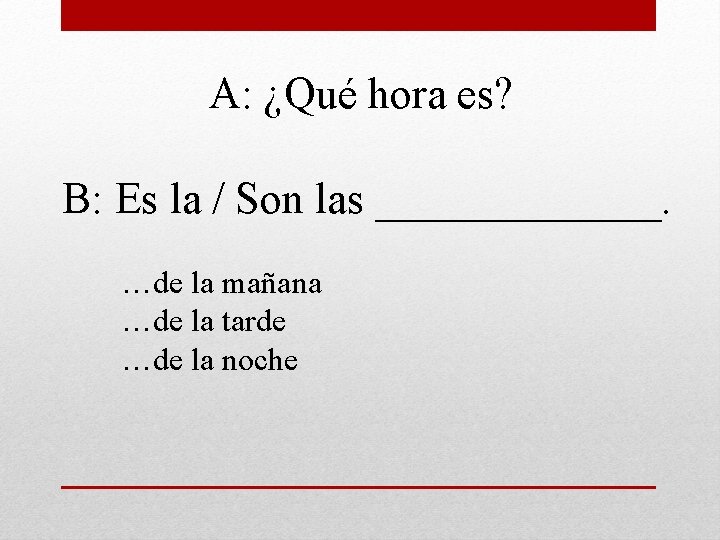 A: ¿Qué hora es? B: Es la / Son las _______. …de la mañana