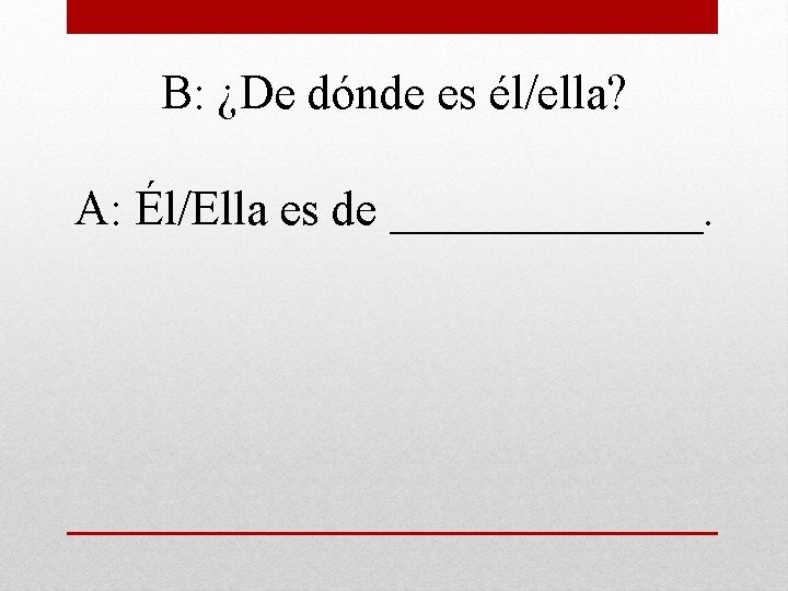 B: ¿De dónde es él/ella? A: Él/Ella es de _______. 