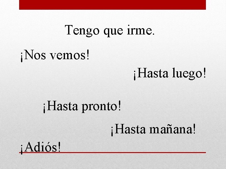 Tengo que irme. ¡Nos vemos! ¡Hasta luego! ¡Hasta pronto! ¡Hasta mañana! ¡Adiós! 