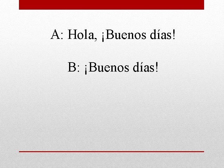 A: Hola, ¡Buenos días! B: ¡Buenos días! 