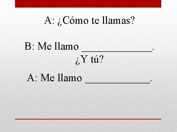 A: ¿Cómo te llamas? B: Me llamo _______. ¿Y tú? A: Me llamo ______.