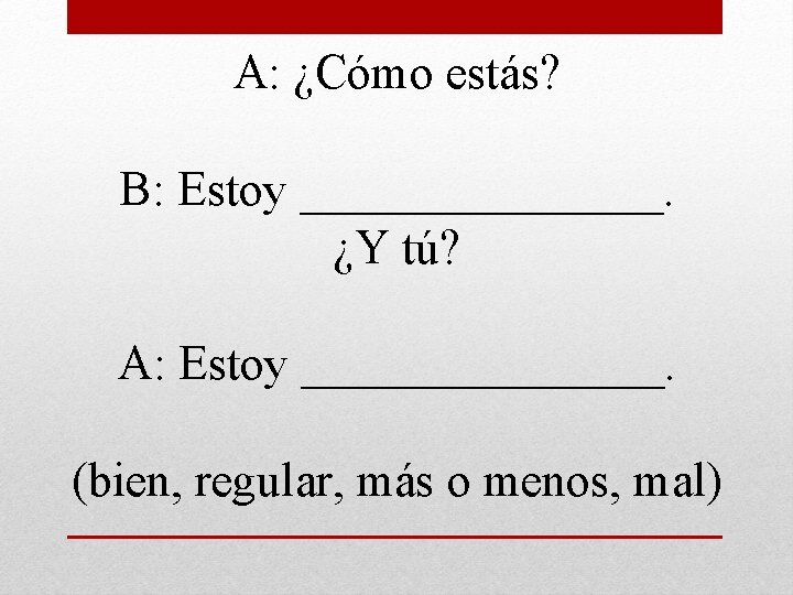 A: ¿Cómo estás? B: Estoy ________. ¿Y tú? A: Estoy ________. (bien, regular, más