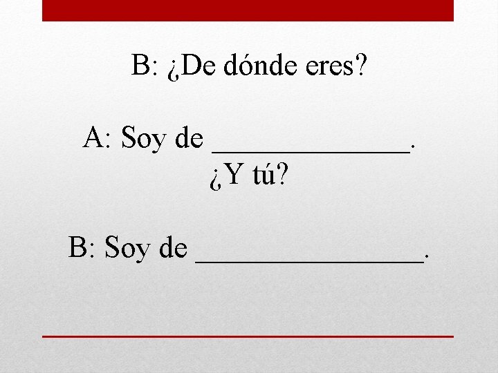B: ¿De dónde eres? A: Soy de _______. ¿Y tú? B: Soy de ________.