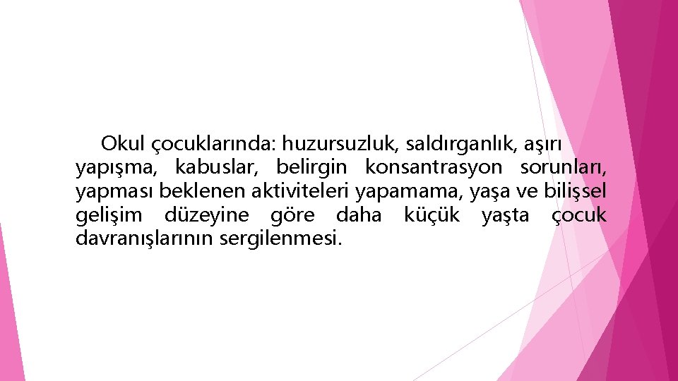 Okul çocuklarında: huzursuzluk, saldırganlık, aşırı yapışma, kabuslar, belirgin konsantrasyon sorunları, yapması beklenen aktiviteleri yapamama,