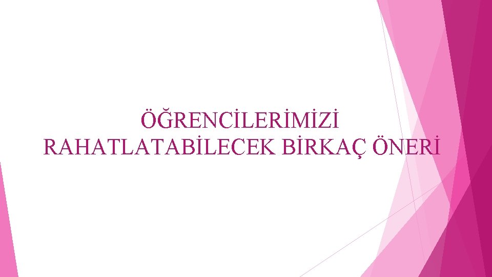 ÖĞRENCİLERİMİZİ RAHATLATABİLECEK BİRKAÇ ÖNERİ 