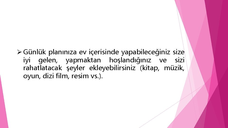 Ø Günlük planınıza ev içerisinde yapabileceğiniz size iyi gelen, yapmaktan hoşlandığınız ve sizi rahatlatacak