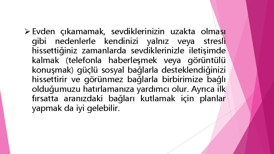 Ø Evden çıkamamak, sevdiklerinizin uzakta olması gibi nedenlerle kendinizi yalnız veya stresli hissettiğiniz zamanlarda