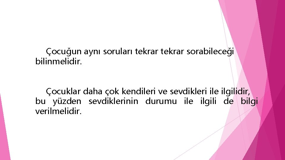 Çocuğun aynı soruları tekrar sorabileceği bilinmelidir. Çocuklar daha çok kendileri ve sevdikleri ile ilgilidir,