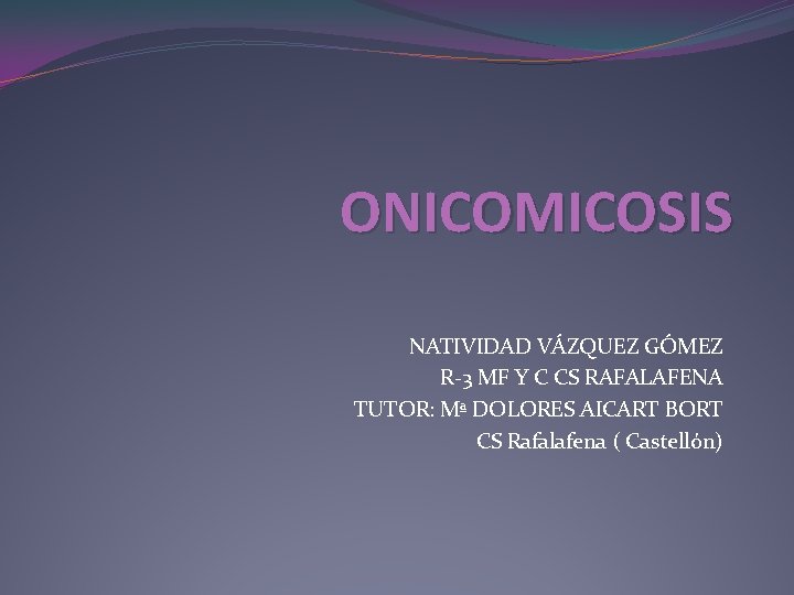 ONICOMICOSIS NATIVIDAD VÁZQUEZ GÓMEZ R-3 MF Y C CS RAFALAFENA TUTOR: Mª DOLORES AICART